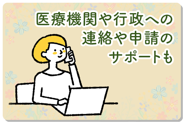 医療機関や、行瑛への連絡や申請ものサポートも。