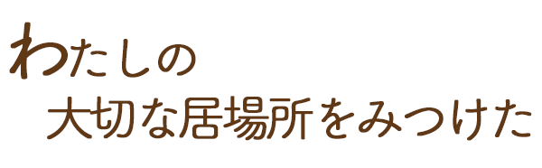 わたしの大切な居場所を見つけた